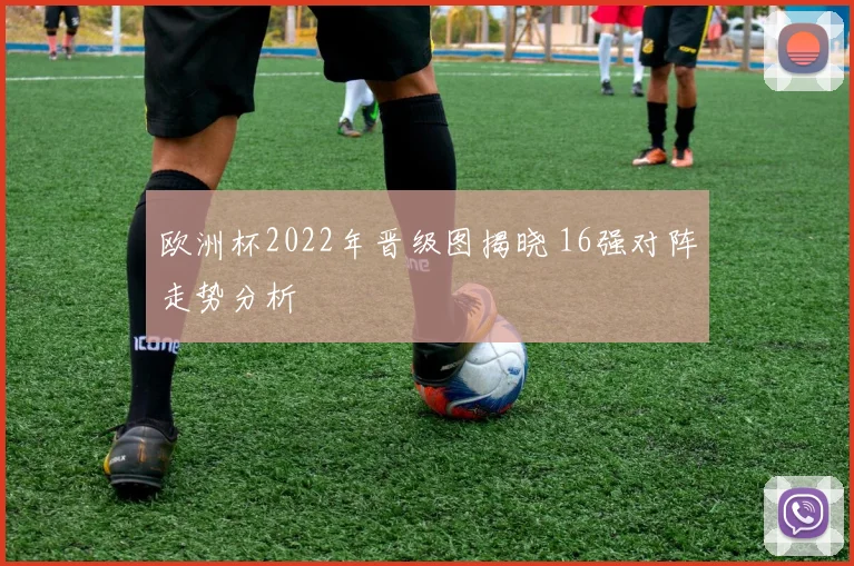 欧洲杯2022年晋级图揭晓 16强对阵走势分析