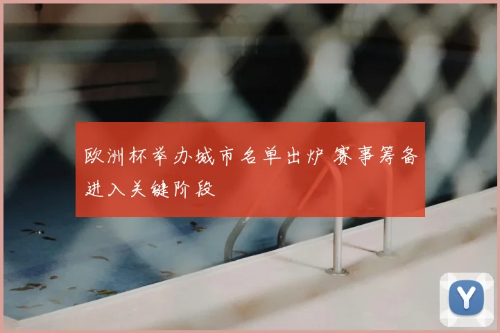 欧洲杯举办城市名单出炉 赛事筹备进入关键阶段