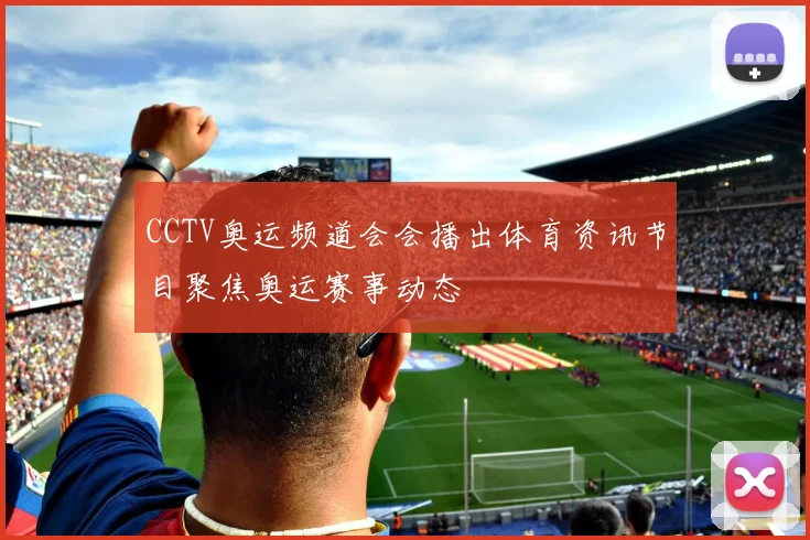 CCTV奥运频道会会播出体育资讯节目聚焦奥运赛事动态
