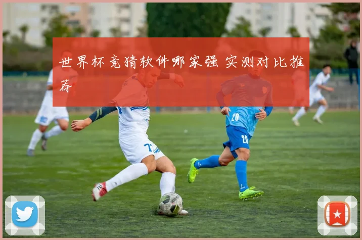 世界杯竞猜软件哪家强 实测对比推荐