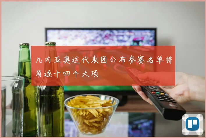 几内亚奥运代表团公布参赛名单将角逐十四个大项