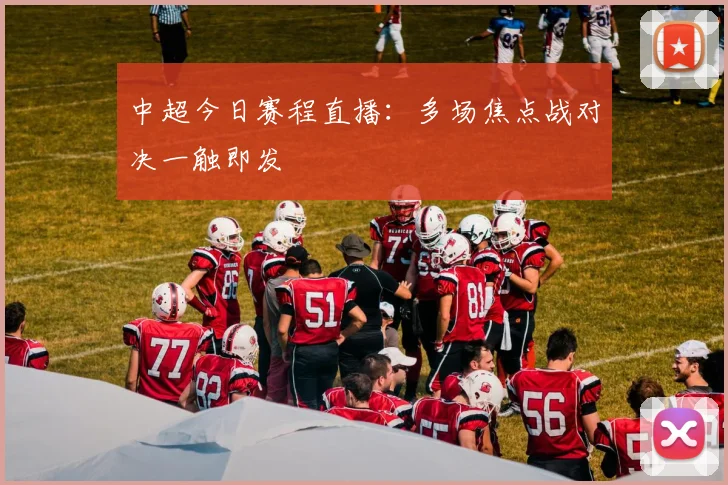 中超今日赛程直播:多场焦点战对决一触即发