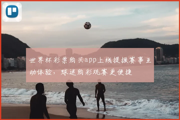 世界杯彩票购买app上线提振赛事互动体验,球迷购彩观赛更便捷