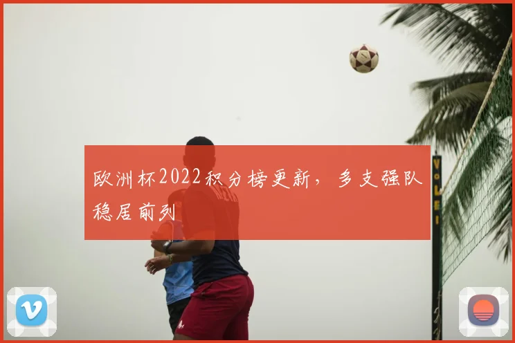 欧洲杯2022积分榜更新,多支强队稳居前列