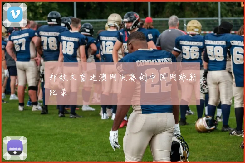 郑钦文首进澳网决赛创中国网球新纪录