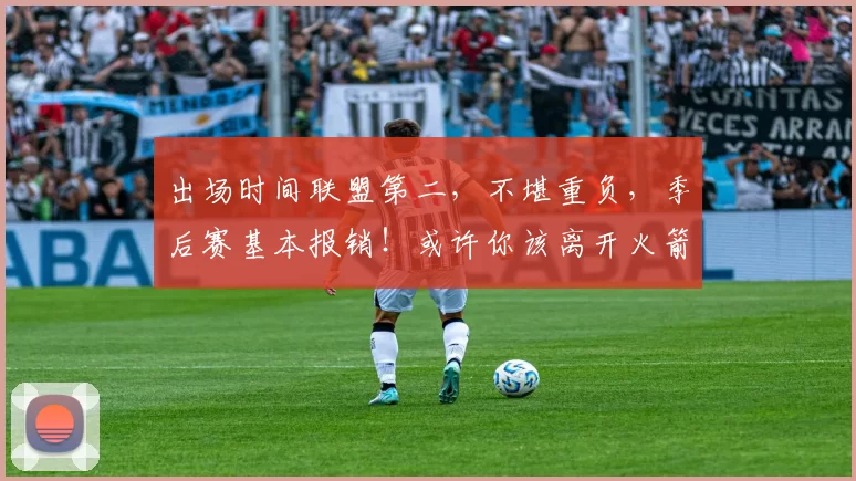 出场时间联盟第二，不堪重负，季后赛基本报销！或许你该离开火箭