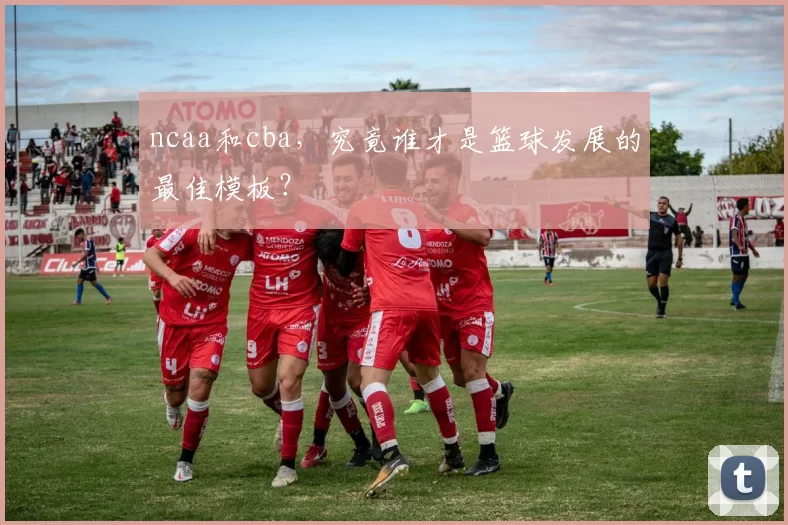 ncaa和cba，究竟谁才是篮球发展的最佳模板？