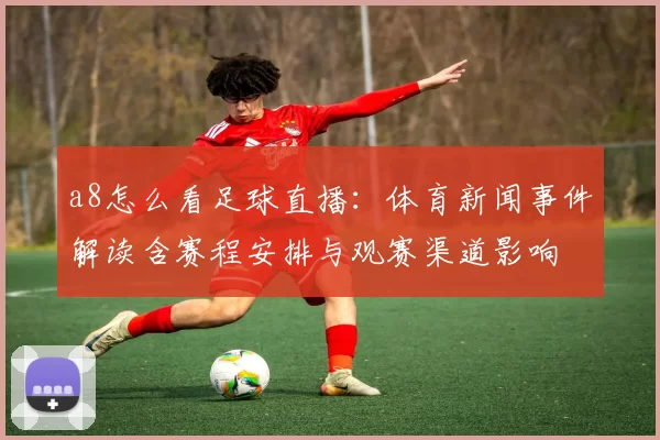 a8怎么看足球直播：体育新闻事件解读含赛程安排与观赛渠道影响