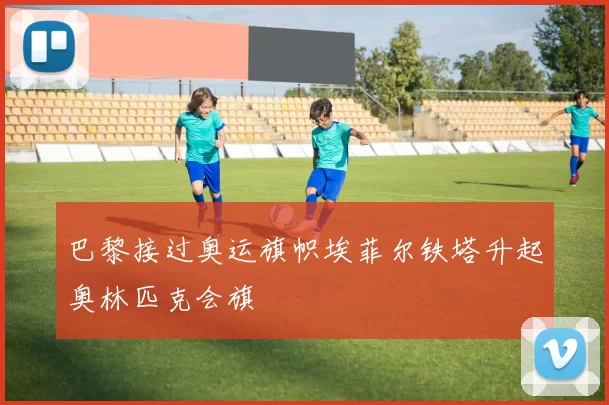 巴黎接过奥运旗帜埃菲尔铁塔升起奥林匹克会旗