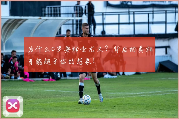 为什么c罗要转会尤文？背后的真相可能超乎你的想象！