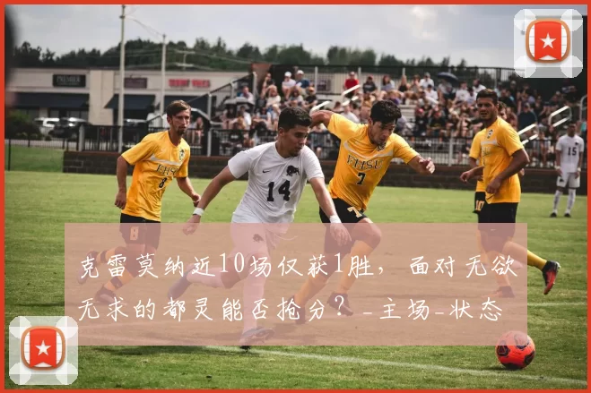 克雷莫纳近10场仅获1胜，面对无欲无求的都灵能否抢分？_主场_状态_盘口