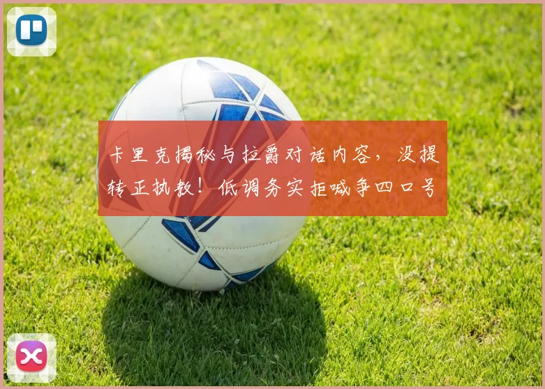 卡里克揭秘与拉爵对话内容，没提转正执教！低调务实拒喊争四口号