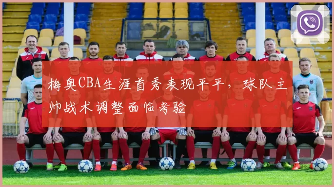 梅奥CBA生涯首秀表现平平，球队主帅战术调整面临考验