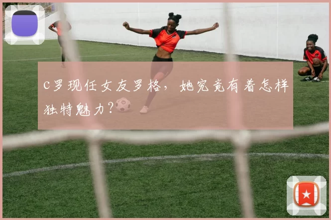 c罗现任女友罗格，她究竟有着怎样独特魅力？