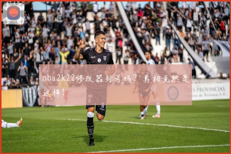 nba2k22修改器封号吗？真相竟然是这样！