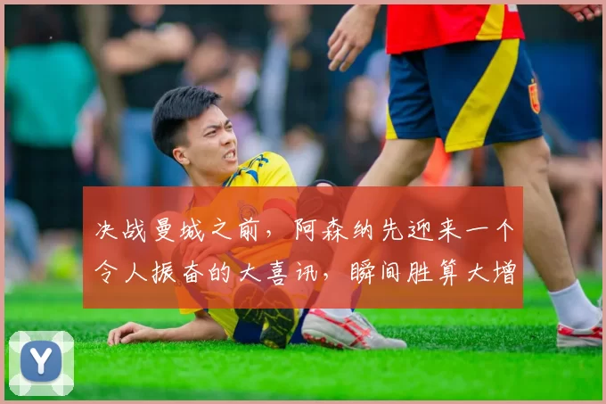 决战曼城之前，阿森纳先迎来一个令人振奋的大喜讯，瞬间胜算大增