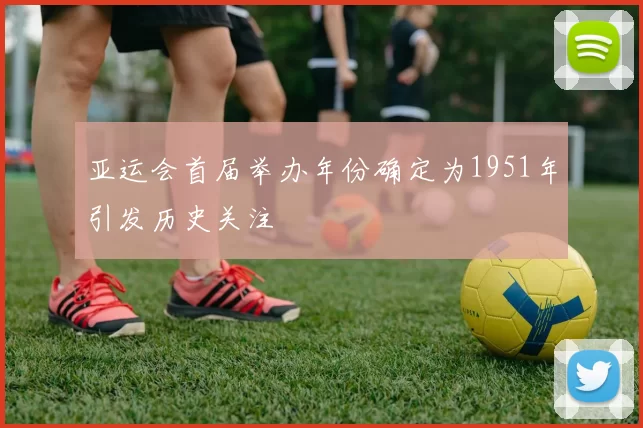 亚运会首届举办年份确定为1951年引发历史关注