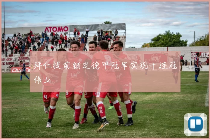 拜仁提前锁定德甲冠军实现十连冠伟业