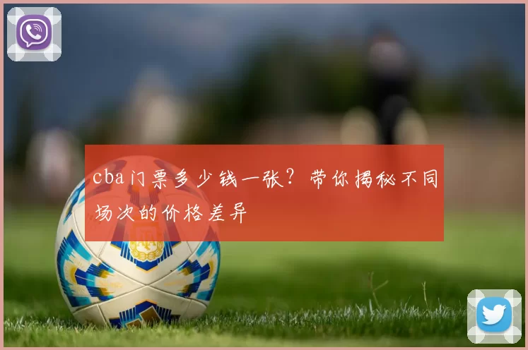 cba门票多少钱一张？带你揭秘不同场次的价格差异