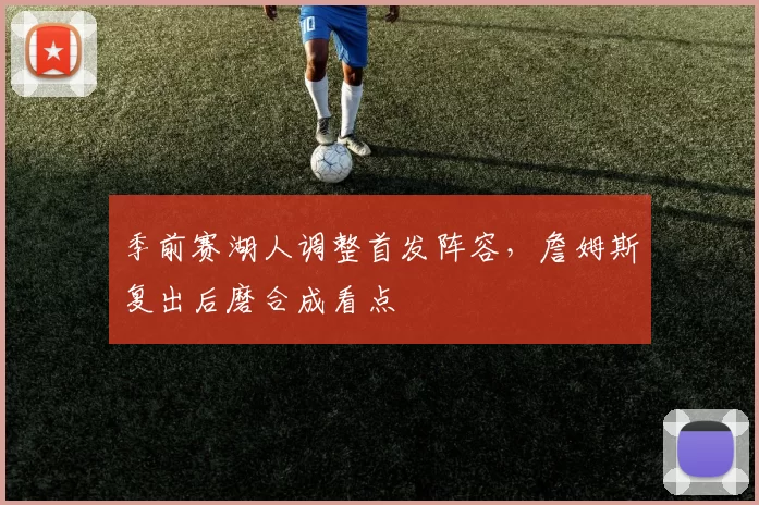 季前赛湖人调整首发阵容，詹姆斯复出后磨合成看点