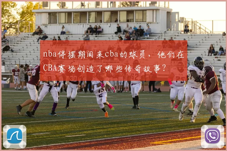 nba停摆期间来cba的球员，他们在CBA赛场创造了哪些传奇故事？