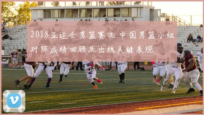 2018亚运会男篮赛况 中国男篮小组对阵成绩回顾及出线关键表现